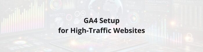 Optimal GA4 Setup for High-Traffic Websites